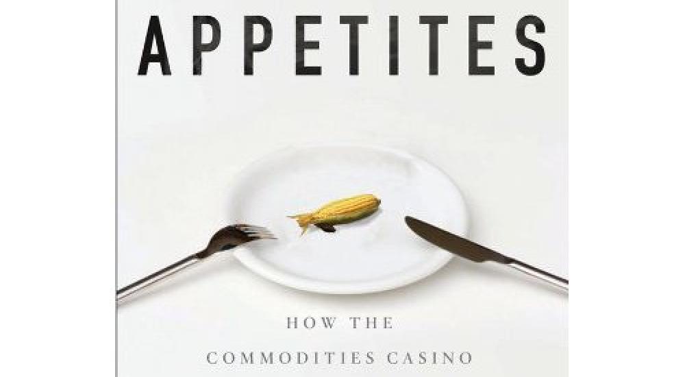 Endless Appetites: How the Commodities Casino Creates Hunger and Unrest